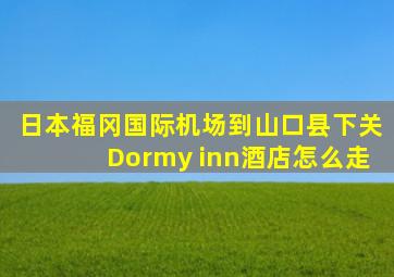 日本福冈国际机场到山口县下关Dormy inn酒店怎么走